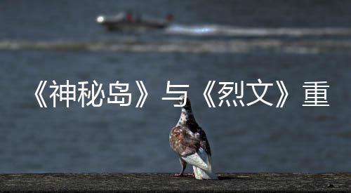 版5烈推出秘岛重制在P与月1文9日神