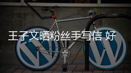 信 小丸提问叫我好奇王子文晒为粉丝手写什么